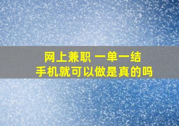 网上兼职 一单一结 手机就可以做是真的吗